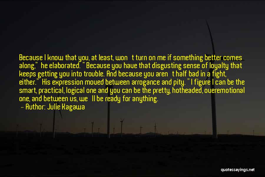 Julie Kagawa Quotes: Because I Know That You, At Least, Won't Turn On Me If Something Better Comes Along, He Elaborated. Because You
