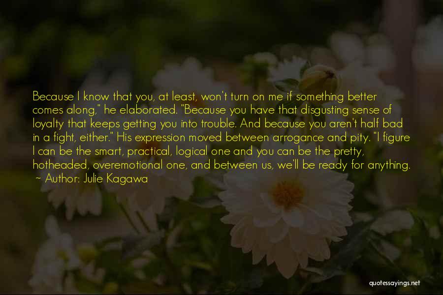 Julie Kagawa Quotes: Because I Know That You, At Least, Won't Turn On Me If Something Better Comes Along, He Elaborated. Because You