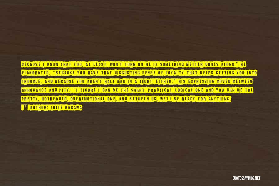 Julie Kagawa Quotes: Because I Know That You, At Least, Won't Turn On Me If Something Better Comes Along, He Elaborated. Because You