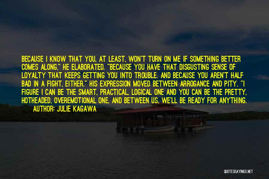 Julie Kagawa Quotes: Because I Know That You, At Least, Won't Turn On Me If Something Better Comes Along, He Elaborated. Because You