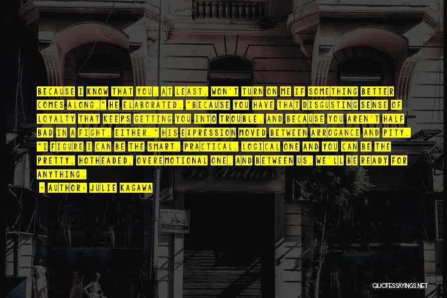 Julie Kagawa Quotes: Because I Know That You, At Least, Won't Turn On Me If Something Better Comes Along, He Elaborated. Because You