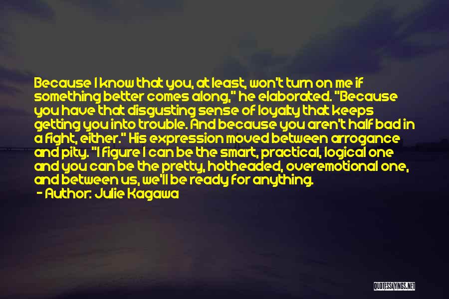 Julie Kagawa Quotes: Because I Know That You, At Least, Won't Turn On Me If Something Better Comes Along, He Elaborated. Because You