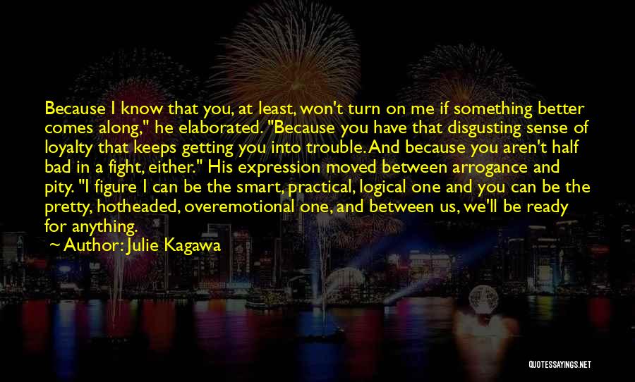 Julie Kagawa Quotes: Because I Know That You, At Least, Won't Turn On Me If Something Better Comes Along, He Elaborated. Because You