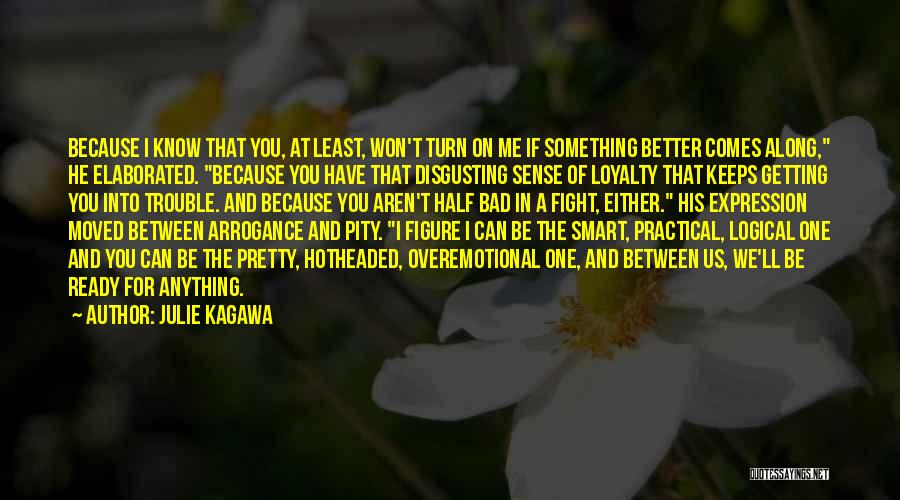 Julie Kagawa Quotes: Because I Know That You, At Least, Won't Turn On Me If Something Better Comes Along, He Elaborated. Because You