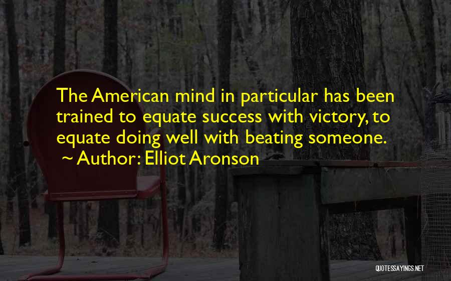 Elliot Aronson Quotes: The American Mind In Particular Has Been Trained To Equate Success With Victory, To Equate Doing Well With Beating Someone.