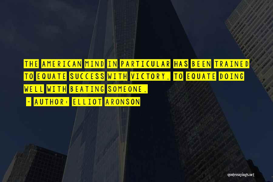 Elliot Aronson Quotes: The American Mind In Particular Has Been Trained To Equate Success With Victory, To Equate Doing Well With Beating Someone.