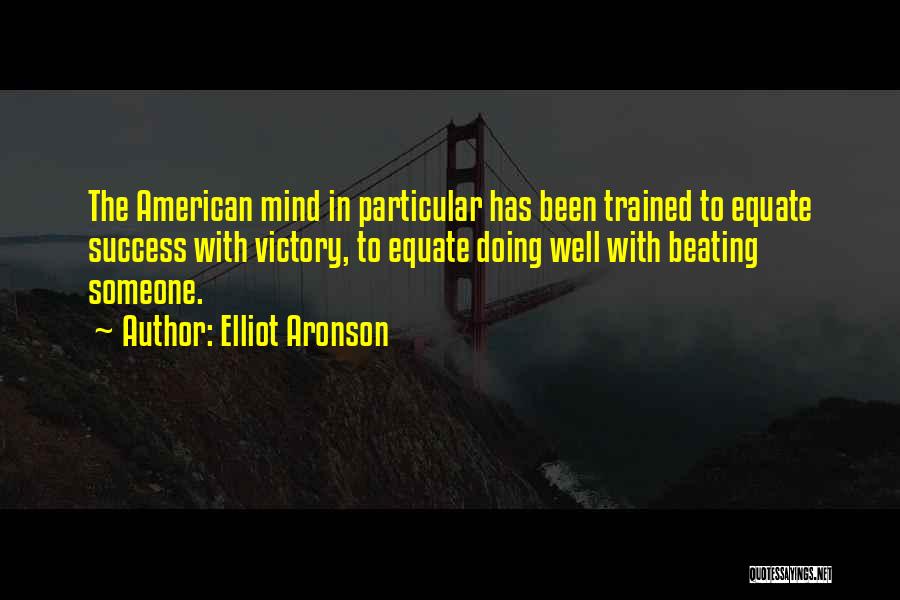 Elliot Aronson Quotes: The American Mind In Particular Has Been Trained To Equate Success With Victory, To Equate Doing Well With Beating Someone.