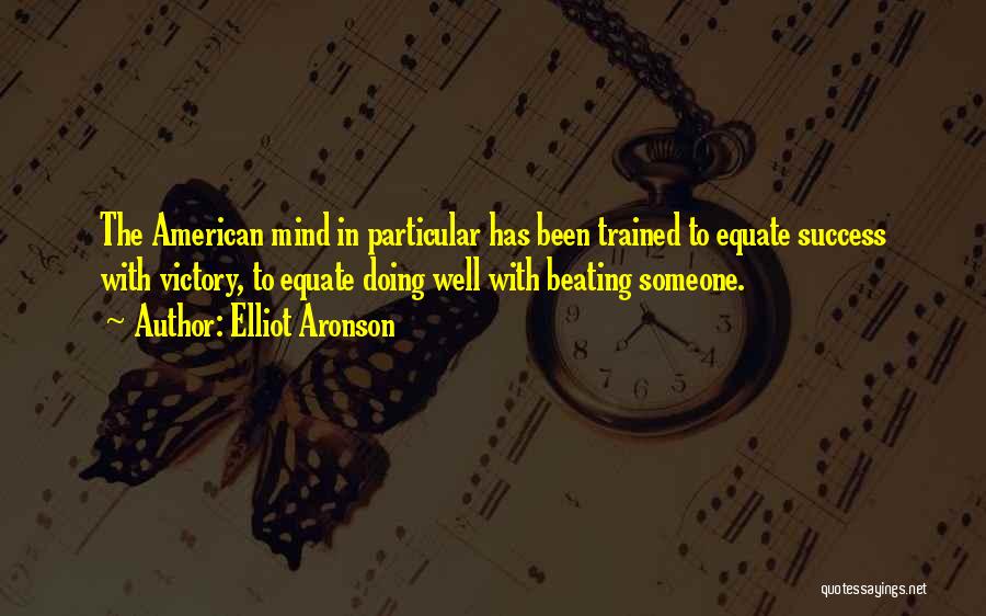 Elliot Aronson Quotes: The American Mind In Particular Has Been Trained To Equate Success With Victory, To Equate Doing Well With Beating Someone.