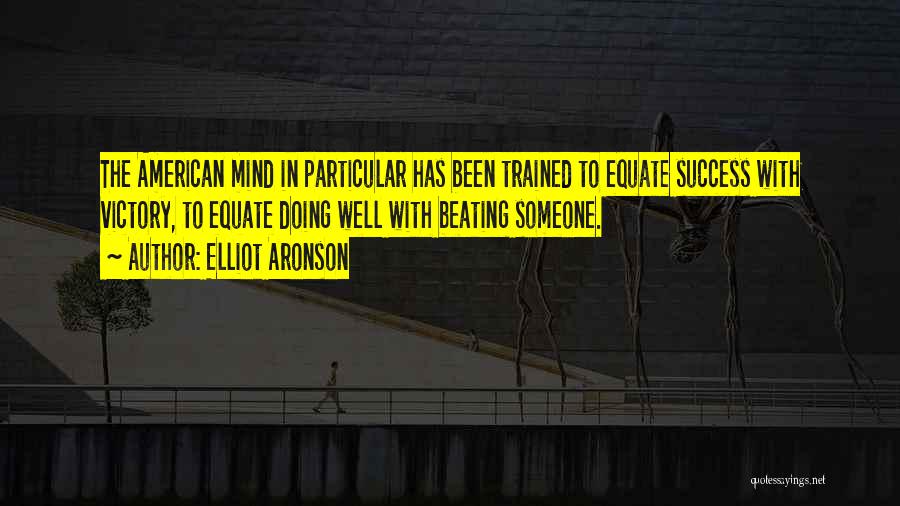 Elliot Aronson Quotes: The American Mind In Particular Has Been Trained To Equate Success With Victory, To Equate Doing Well With Beating Someone.