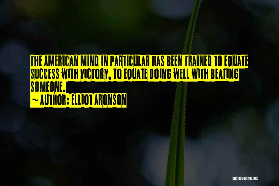 Elliot Aronson Quotes: The American Mind In Particular Has Been Trained To Equate Success With Victory, To Equate Doing Well With Beating Someone.