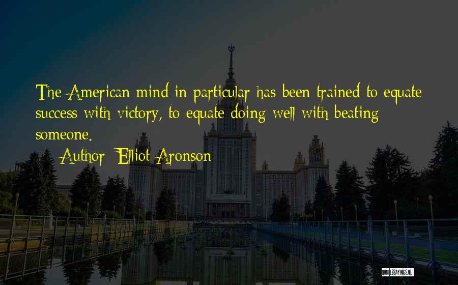 Elliot Aronson Quotes: The American Mind In Particular Has Been Trained To Equate Success With Victory, To Equate Doing Well With Beating Someone.