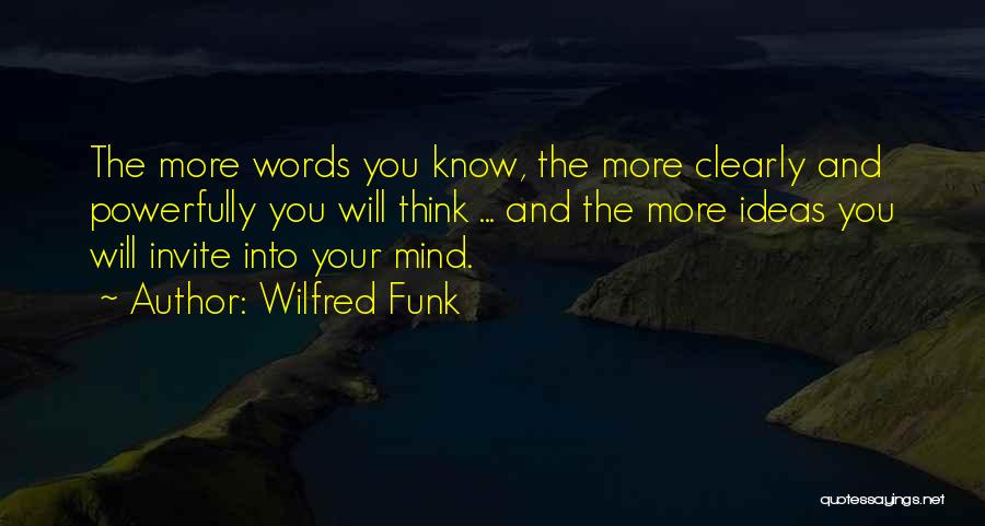 Wilfred Funk Quotes: The More Words You Know, The More Clearly And Powerfully You Will Think ... And The More Ideas You Will