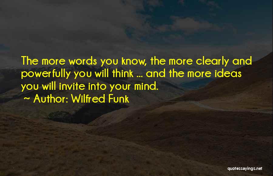 Wilfred Funk Quotes: The More Words You Know, The More Clearly And Powerfully You Will Think ... And The More Ideas You Will