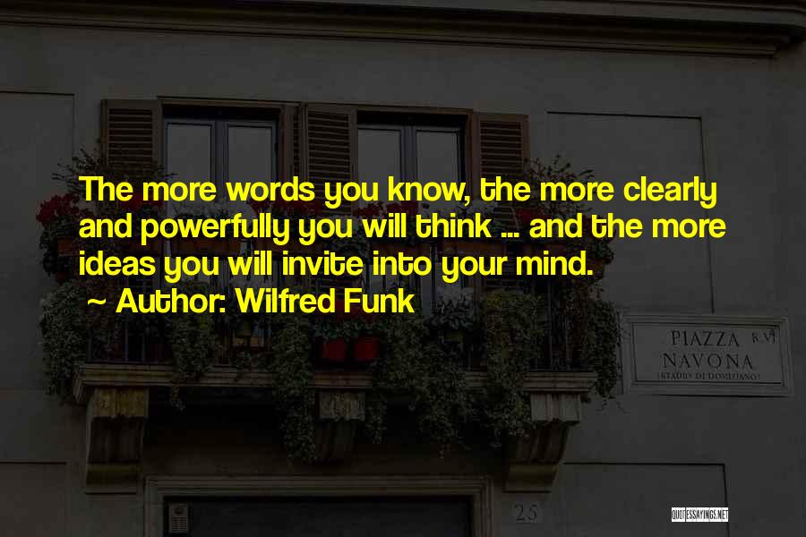 Wilfred Funk Quotes: The More Words You Know, The More Clearly And Powerfully You Will Think ... And The More Ideas You Will