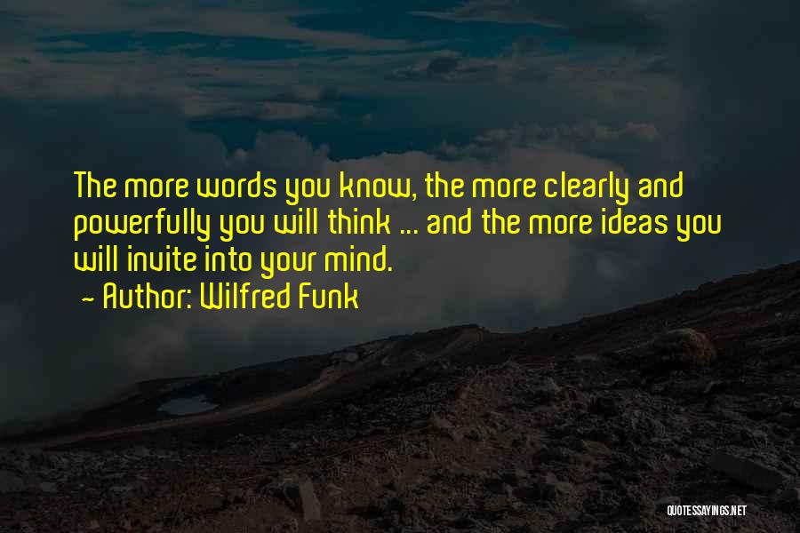 Wilfred Funk Quotes: The More Words You Know, The More Clearly And Powerfully You Will Think ... And The More Ideas You Will