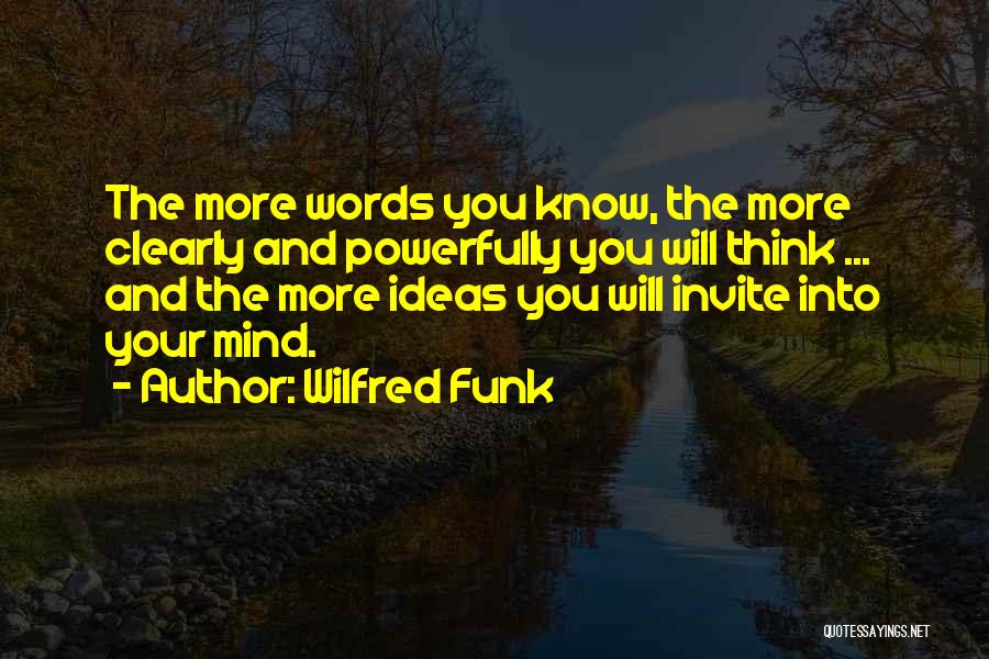 Wilfred Funk Quotes: The More Words You Know, The More Clearly And Powerfully You Will Think ... And The More Ideas You Will