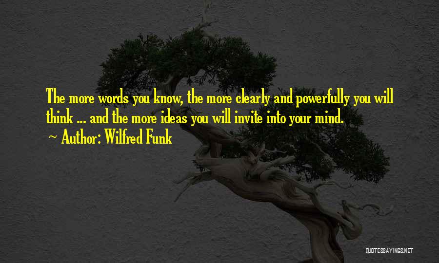 Wilfred Funk Quotes: The More Words You Know, The More Clearly And Powerfully You Will Think ... And The More Ideas You Will