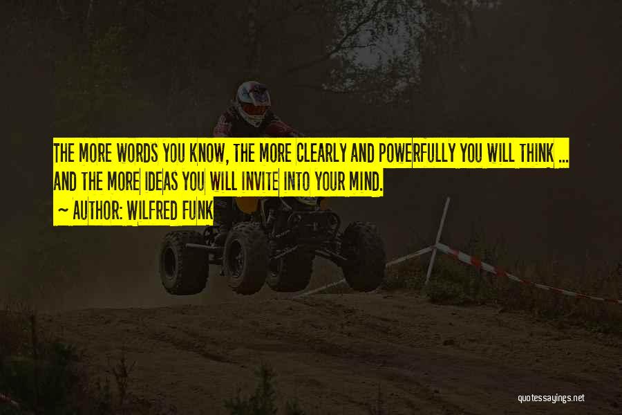 Wilfred Funk Quotes: The More Words You Know, The More Clearly And Powerfully You Will Think ... And The More Ideas You Will