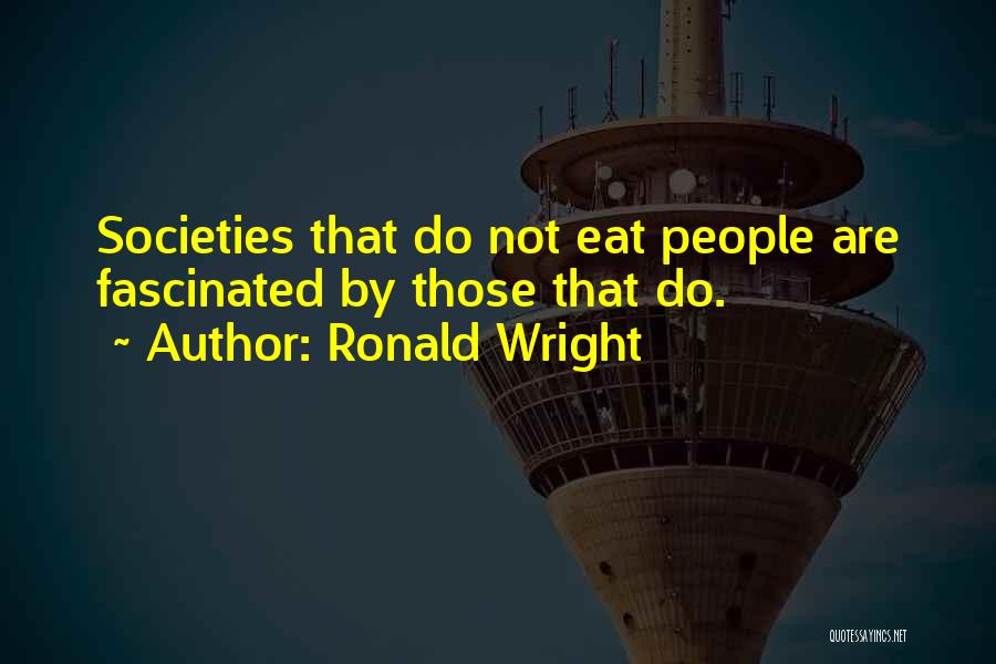 Ronald Wright Quotes: Societies That Do Not Eat People Are Fascinated By Those That Do.