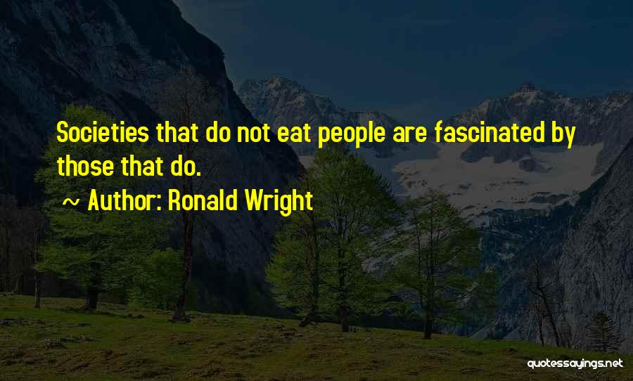 Ronald Wright Quotes: Societies That Do Not Eat People Are Fascinated By Those That Do.