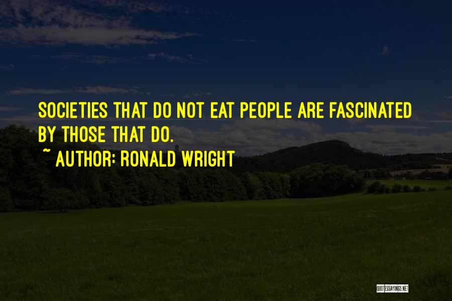 Ronald Wright Quotes: Societies That Do Not Eat People Are Fascinated By Those That Do.