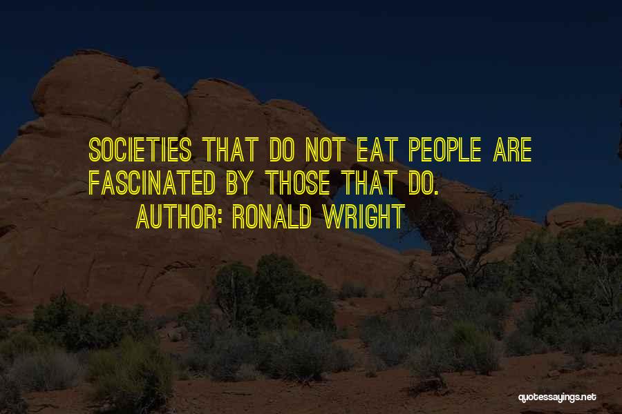 Ronald Wright Quotes: Societies That Do Not Eat People Are Fascinated By Those That Do.