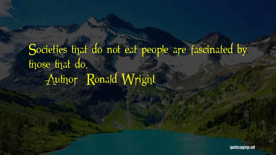 Ronald Wright Quotes: Societies That Do Not Eat People Are Fascinated By Those That Do.