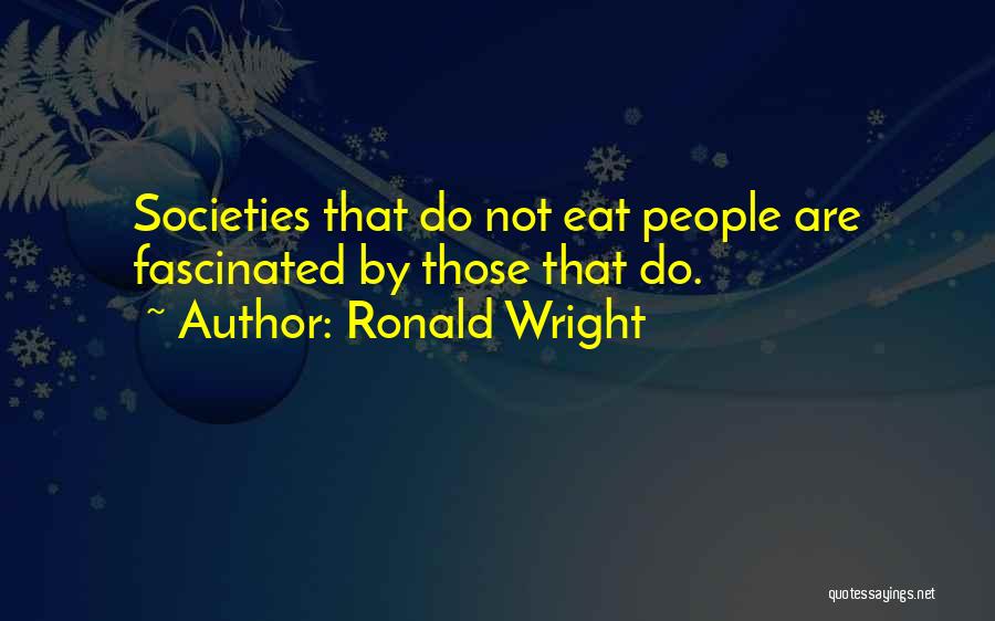 Ronald Wright Quotes: Societies That Do Not Eat People Are Fascinated By Those That Do.