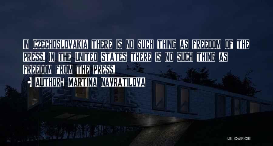 Martina Navratilova Quotes: In Czechoslovakia There Is No Such Thing As Freedom Of The Press. In The United States There Is No Such