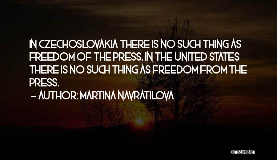 Martina Navratilova Quotes: In Czechoslovakia There Is No Such Thing As Freedom Of The Press. In The United States There Is No Such