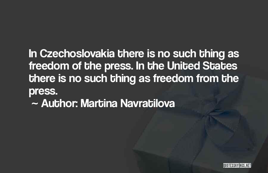 Martina Navratilova Quotes: In Czechoslovakia There Is No Such Thing As Freedom Of The Press. In The United States There Is No Such