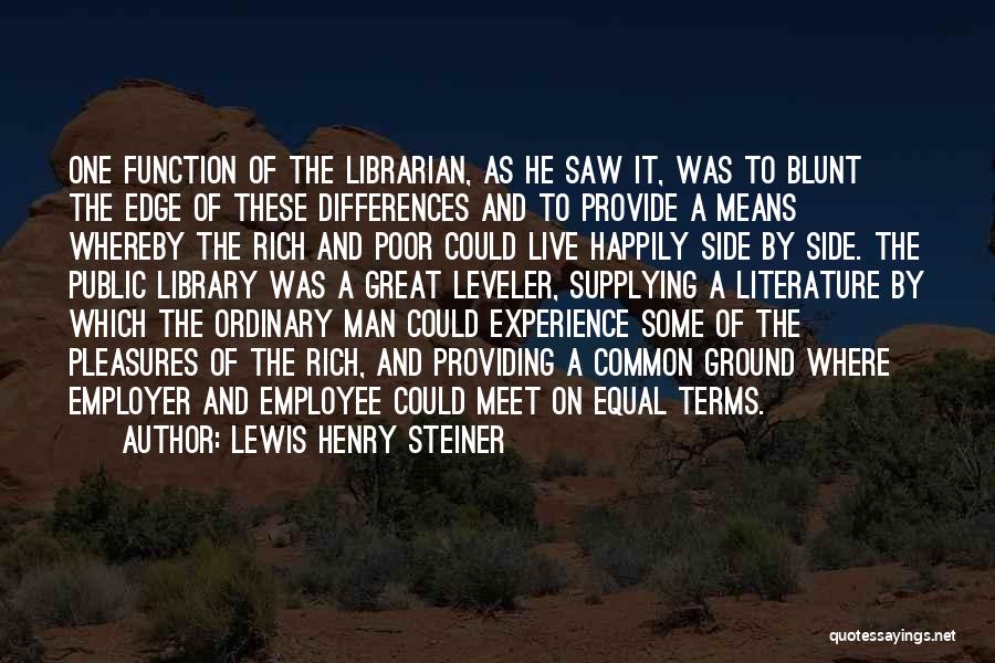 Lewis Henry Steiner Quotes: One Function Of The Librarian, As He Saw It, Was To Blunt The Edge Of These Differences And To Provide
