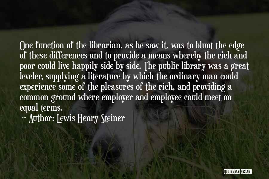 Lewis Henry Steiner Quotes: One Function Of The Librarian, As He Saw It, Was To Blunt The Edge Of These Differences And To Provide