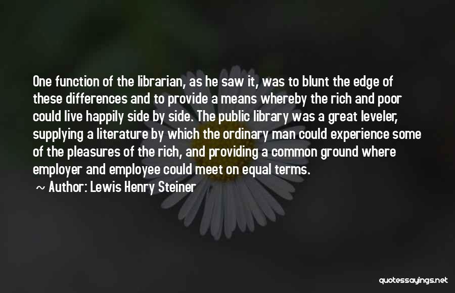 Lewis Henry Steiner Quotes: One Function Of The Librarian, As He Saw It, Was To Blunt The Edge Of These Differences And To Provide