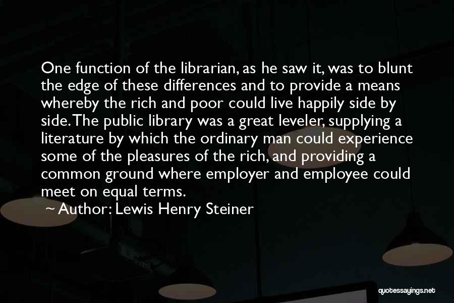 Lewis Henry Steiner Quotes: One Function Of The Librarian, As He Saw It, Was To Blunt The Edge Of These Differences And To Provide