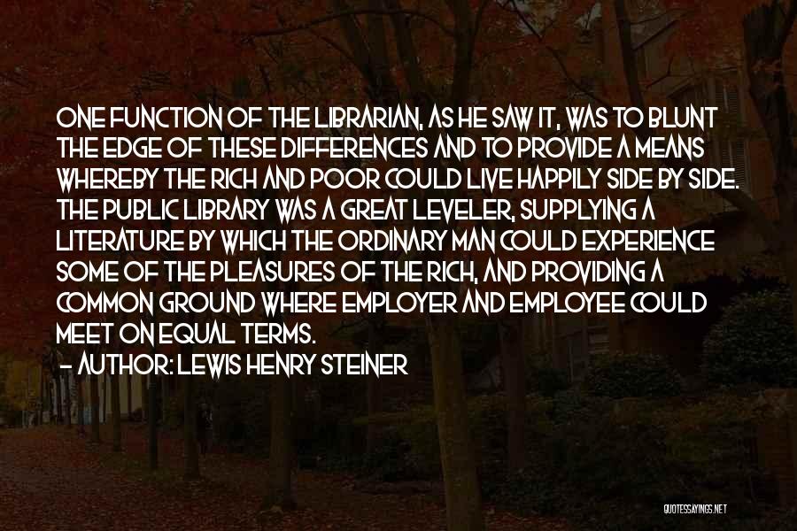 Lewis Henry Steiner Quotes: One Function Of The Librarian, As He Saw It, Was To Blunt The Edge Of These Differences And To Provide