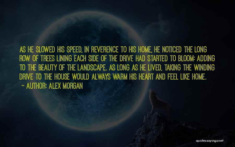 Alex Morgan Quotes: As He Slowed His Speed, In Reverence To His Home, He Noticed The Long Row Of Trees Lining Each Side