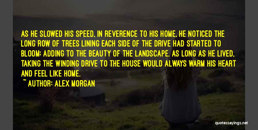 Alex Morgan Quotes: As He Slowed His Speed, In Reverence To His Home, He Noticed The Long Row Of Trees Lining Each Side