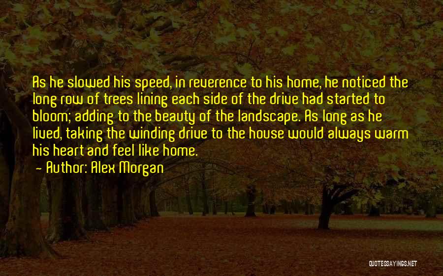 Alex Morgan Quotes: As He Slowed His Speed, In Reverence To His Home, He Noticed The Long Row Of Trees Lining Each Side
