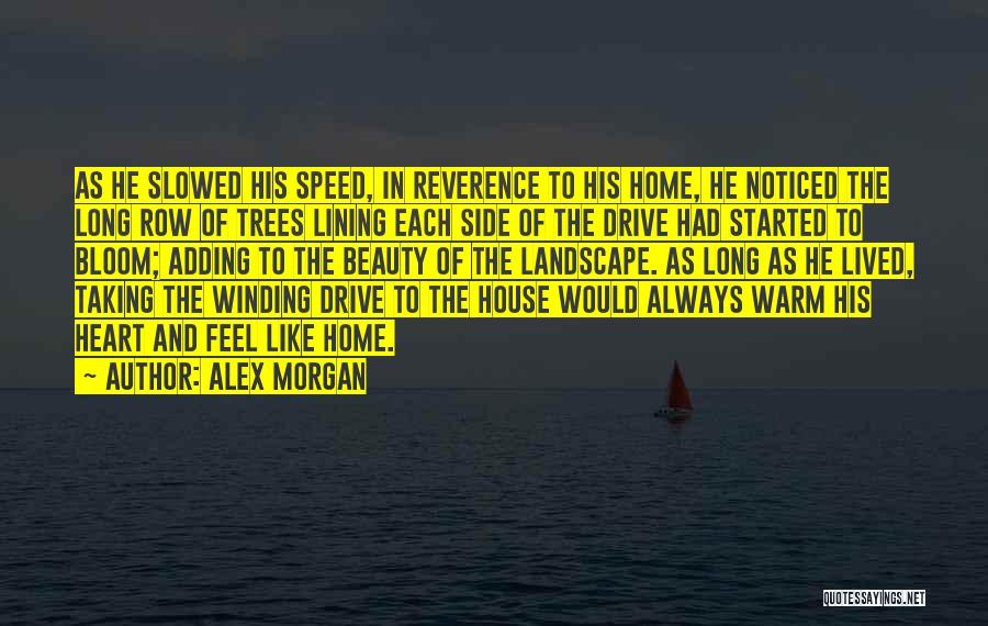 Alex Morgan Quotes: As He Slowed His Speed, In Reverence To His Home, He Noticed The Long Row Of Trees Lining Each Side