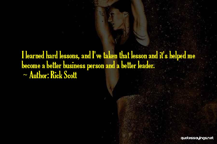 Rick Scott Quotes: I Learned Hard Lessons, And I've Taken That Lesson And It's Helped Me Become A Better Business Person And A