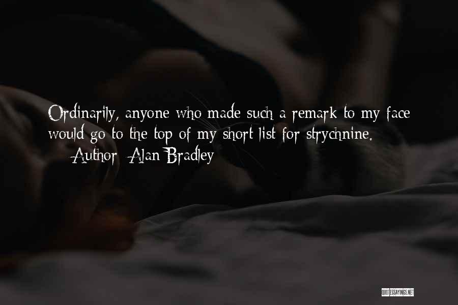Alan Bradley Quotes: Ordinarily, Anyone Who Made Such A Remark To My Face Would Go To The Top Of My Short List For