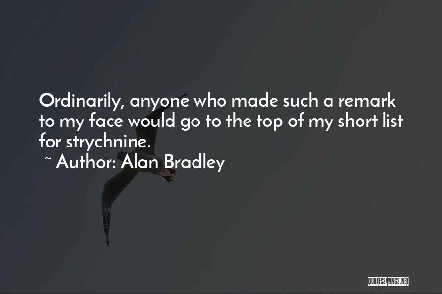 Alan Bradley Quotes: Ordinarily, Anyone Who Made Such A Remark To My Face Would Go To The Top Of My Short List For