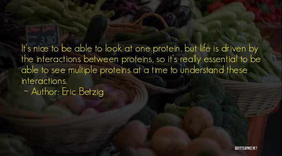 Eric Betzig Quotes: It's Nice To Be Able To Look At One Protein, But Life Is Driven By The Interactions Between Proteins, So