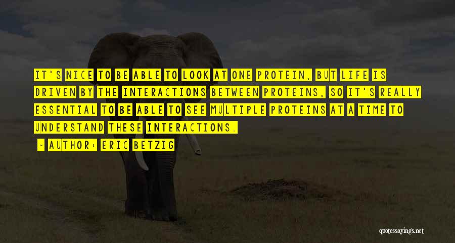 Eric Betzig Quotes: It's Nice To Be Able To Look At One Protein, But Life Is Driven By The Interactions Between Proteins, So