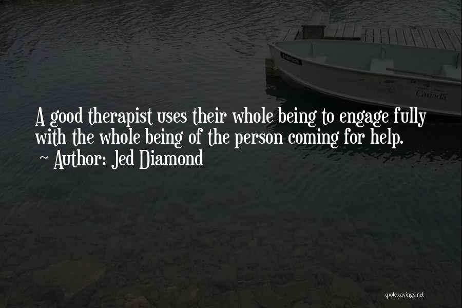 Jed Diamond Quotes: A Good Therapist Uses Their Whole Being To Engage Fully With The Whole Being Of The Person Coming For Help.