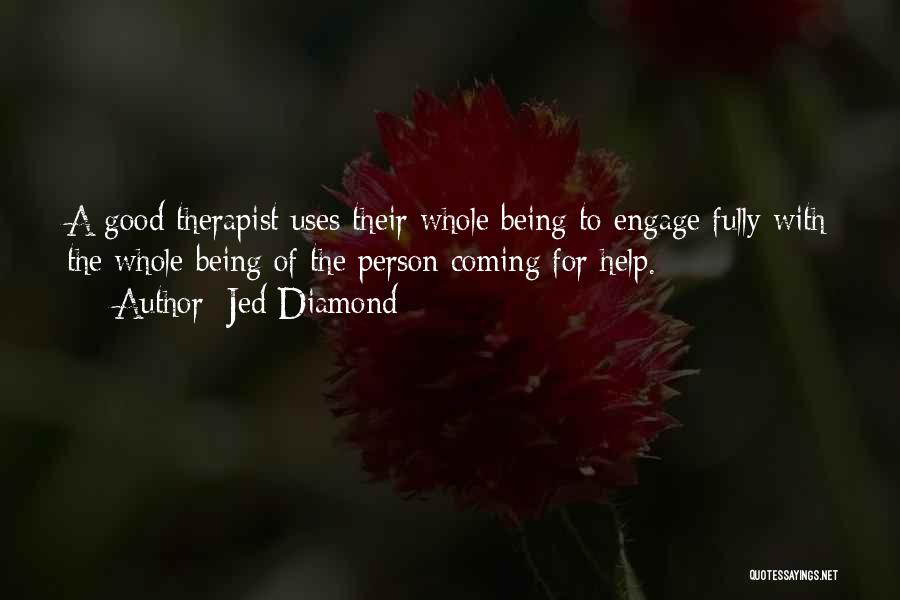 Jed Diamond Quotes: A Good Therapist Uses Their Whole Being To Engage Fully With The Whole Being Of The Person Coming For Help.