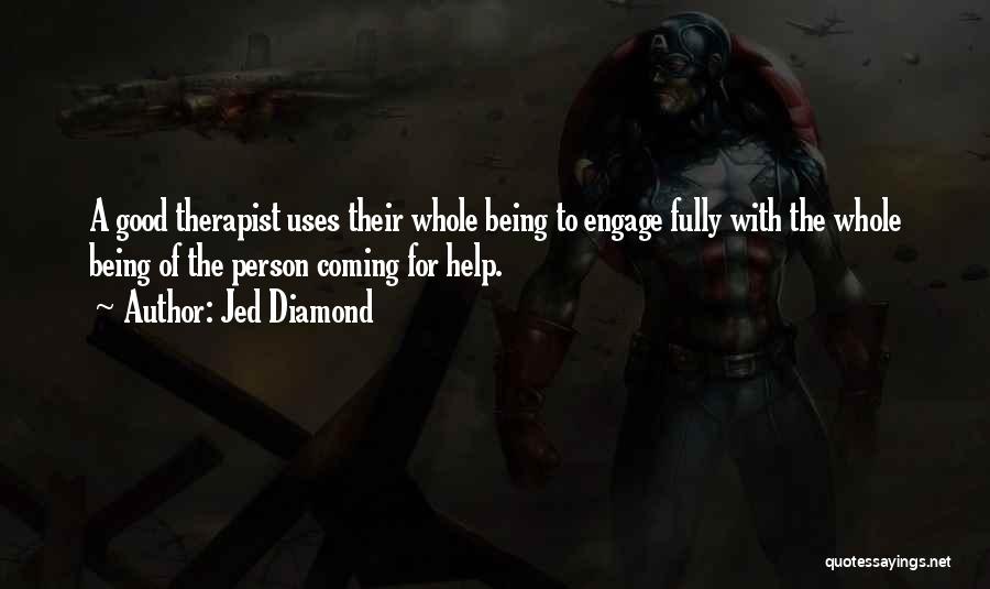 Jed Diamond Quotes: A Good Therapist Uses Their Whole Being To Engage Fully With The Whole Being Of The Person Coming For Help.