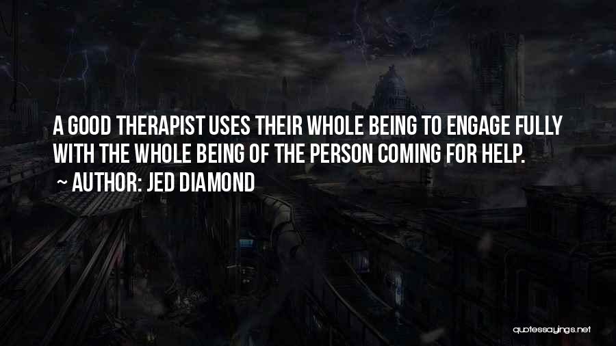 Jed Diamond Quotes: A Good Therapist Uses Their Whole Being To Engage Fully With The Whole Being Of The Person Coming For Help.