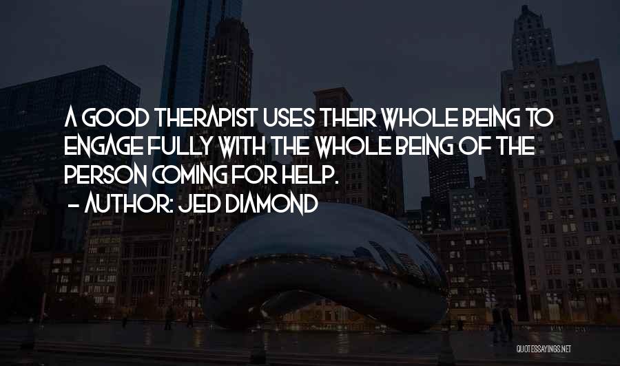 Jed Diamond Quotes: A Good Therapist Uses Their Whole Being To Engage Fully With The Whole Being Of The Person Coming For Help.